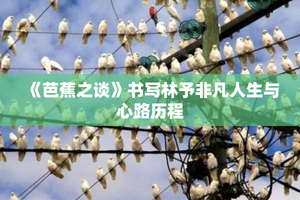 《芭蕉之谈》书写林予非凡人生与心路历程