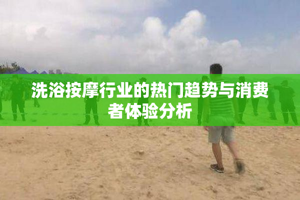 洗浴按摩行业的热门趋势与消费者体验分析