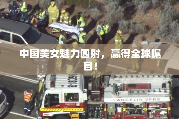 中国美女魅力四射，赢得全球瞩目！
