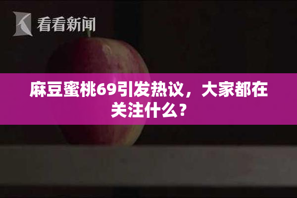麻豆蜜桃69引发热议，大家都在关注什么？