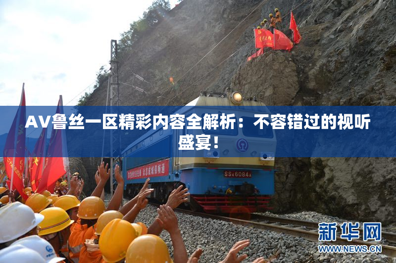 AV鲁丝一区精彩内容全解析：不容错过的视听盛宴！