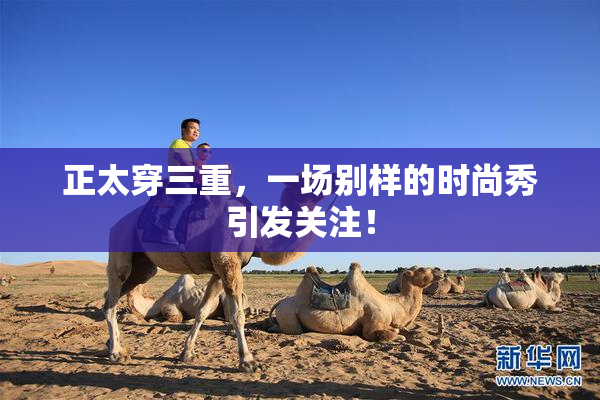 正太穿三重，一场别样的时尚秀引发关注！