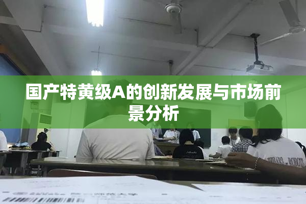 国产特黄级A的创新发展与市场前景分析