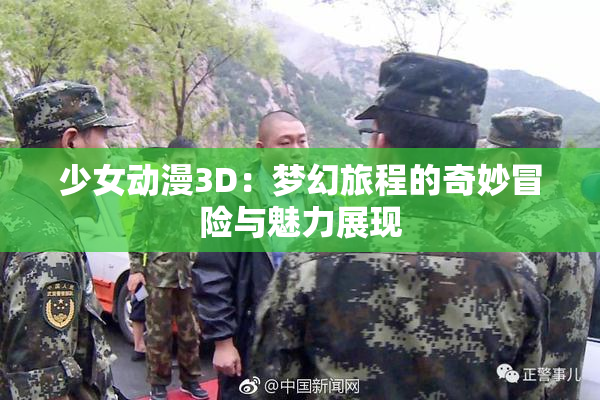 少女动漫3D：梦幻旅程的奇妙冒险与魅力展现