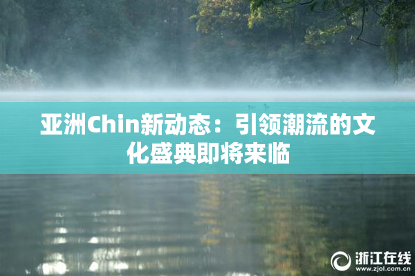 亚洲Chin新动态：引领潮流的文化盛典即将来临