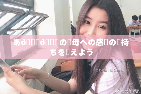 あ🍑👅の✿母への感謝の気持ちを伝えよう