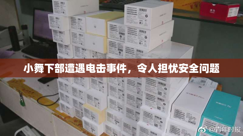 小舞下部遭遇电击事件，令人担忧安全问题