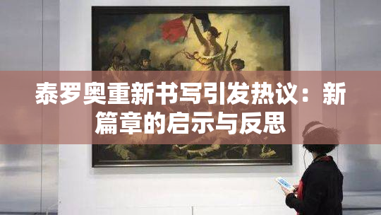 泰罗奥重新书写引发热议：新篇章的启示与反思