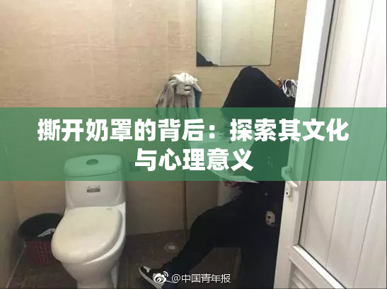 撕开奶罩的背后：探索其文化与心理意义