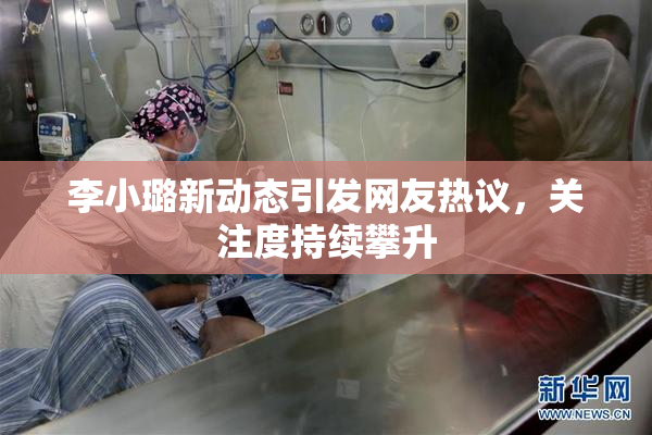 李小璐新动态引发网友热议，关注度持续攀升