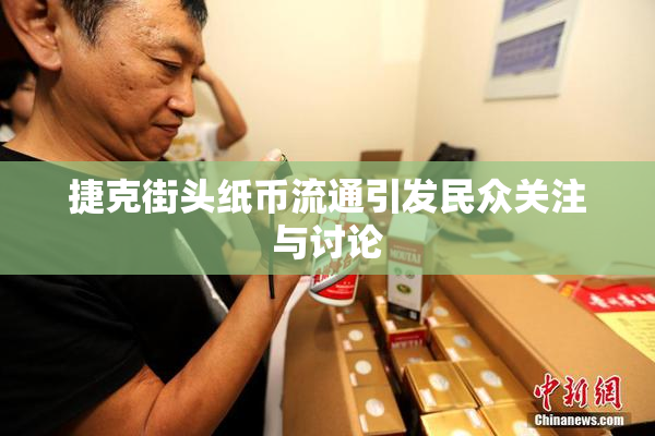 捷克街头纸币流通引发民众关注与讨论