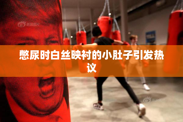 憋尿时白丝映衬的小肚子引发热议