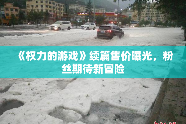 《权力的游戏》续篇售价曝光，粉丝期待新冒险