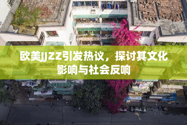 欧美JJZZ引发热议，探讨其文化影响与社会反响