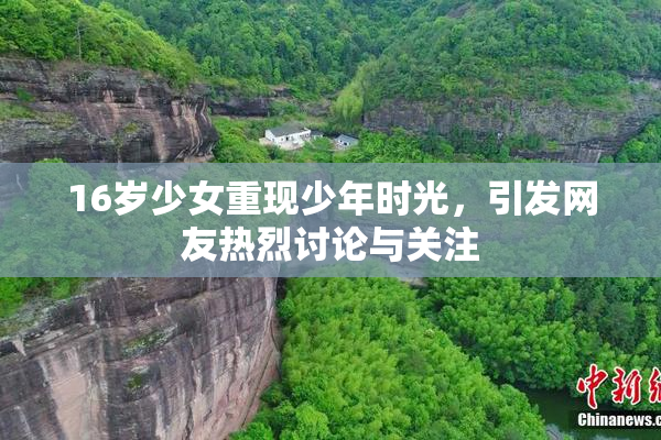 16岁少女重现少年时光，引发网友热烈讨论与关注
