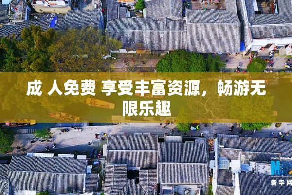 成 人免费 享受丰富资源，畅游无限乐趣