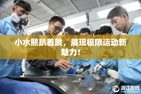 小水熙趴着跳，展现极限运动新魅力！