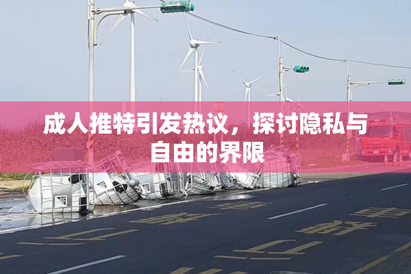 成人推特引发热议，探讨隐私与自由的界限