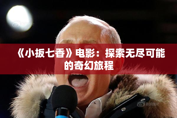 《小扳七香》电影：探索无尽可能的奇幻旅程