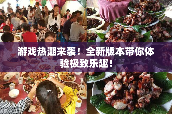 游戏热潮来袭！全新版本带你体验极致乐趣！