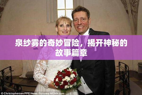 泉纱雾的奇妙冒险，揭开神秘的故事篇章