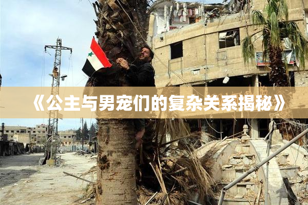 《公主与男宠们的复杂关系揭秘》