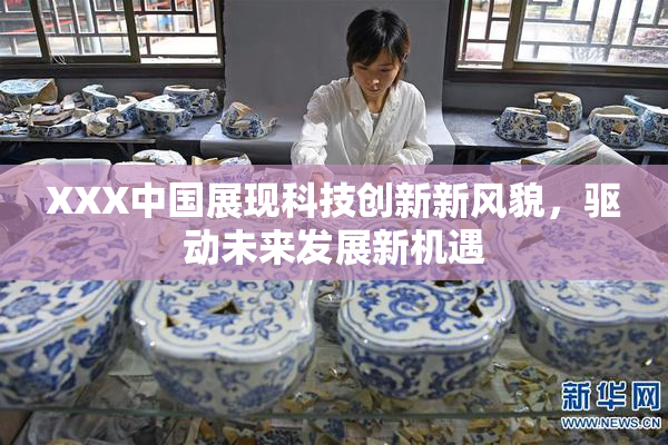 XXX中国展现科技创新新风貌，驱动未来发展新机遇