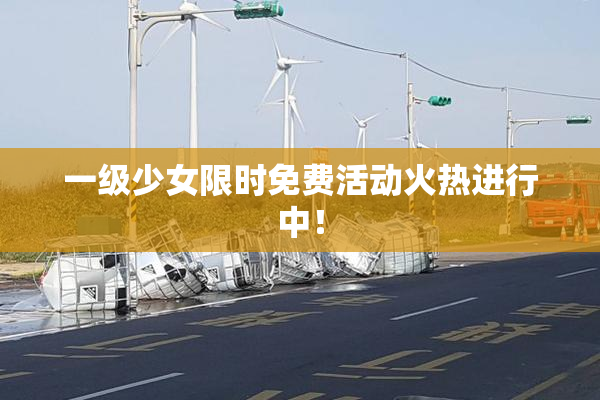 一级少女限时免费活动火热进行中！