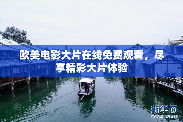 欧美电影大片在线免费观看，尽享精彩大片体验