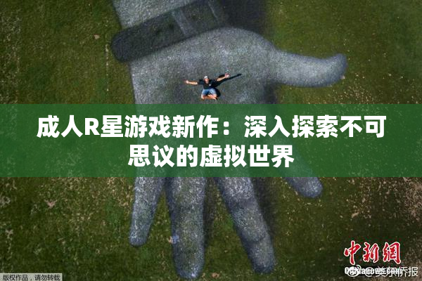 成人R星游戏新作：深入探索不可思议的虚拟世界