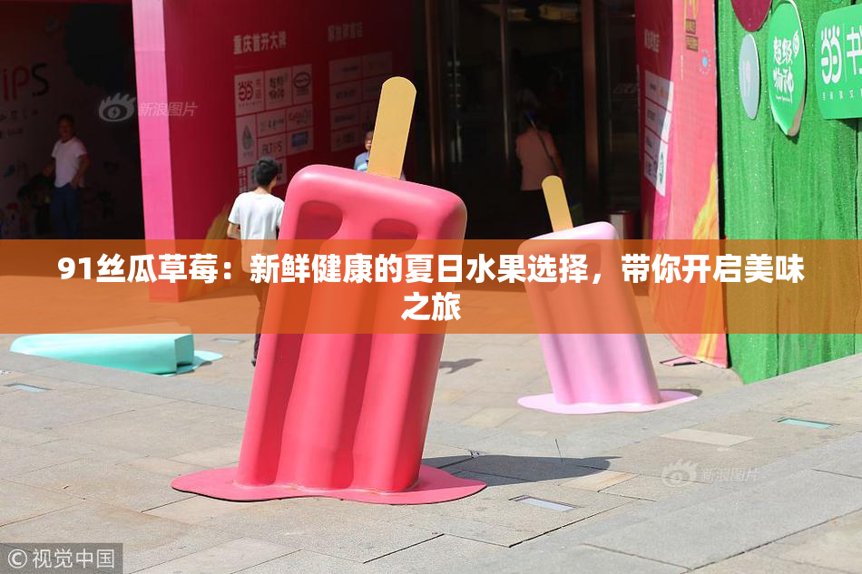 91丝瓜草莓：新鲜健康的夏日水果选择，带你开启美味之旅