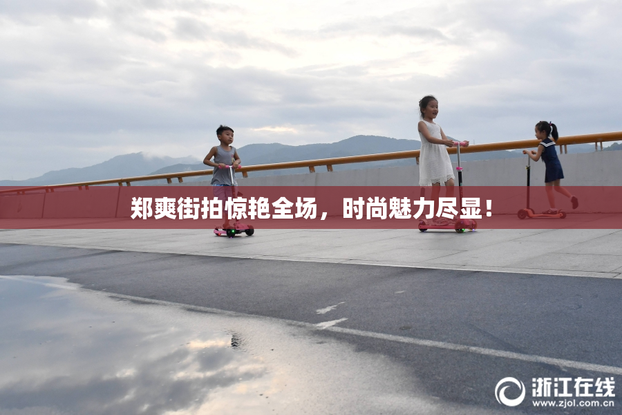 郑爽街拍惊艳全场，时尚魅力尽显！