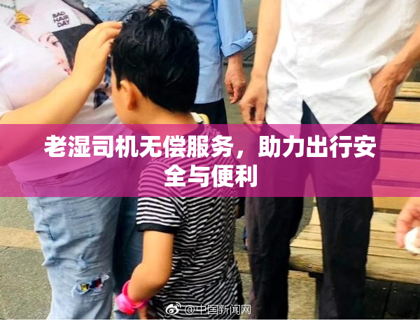 老湿司机无偿服务，助力出行安全与便利