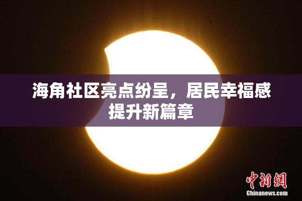 海角社区亮点纷呈，居民幸福感提升新篇章