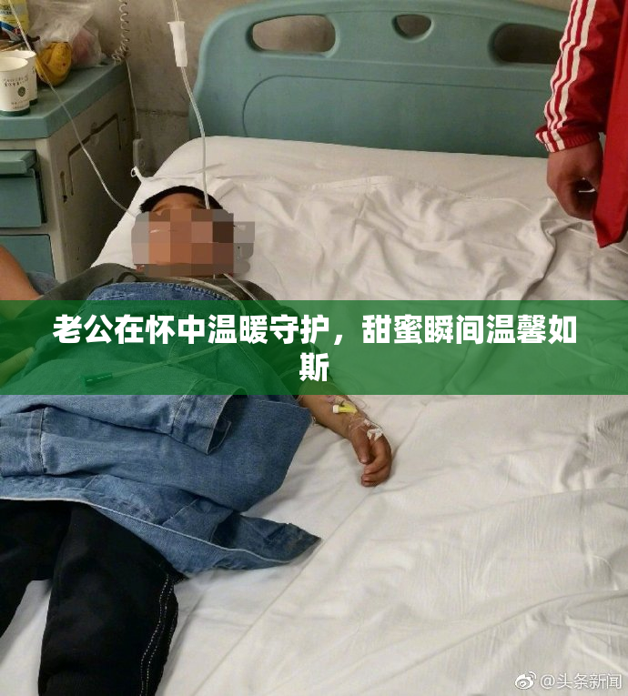 老公在怀中温暖守护，甜蜜瞬间温馨如斯