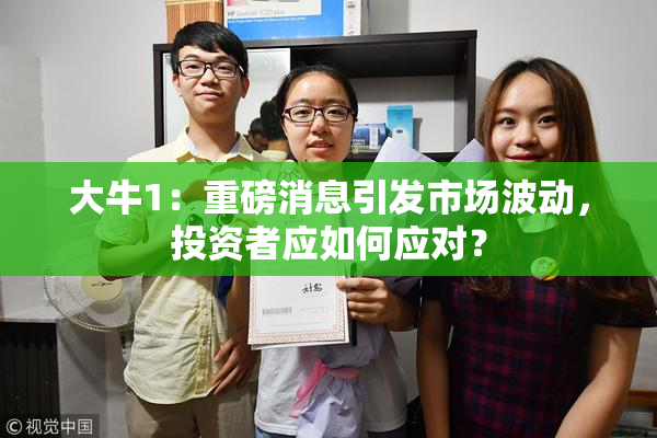 大牛1：重磅消息引发市场波动，投资者应如何应对？