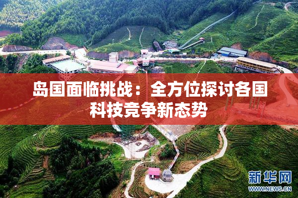 岛国面临挑战：全方位探讨各国科技竞争新态势