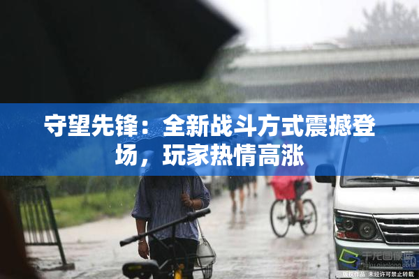 守望先锋：全新战斗方式震撼登场，玩家热情高涨