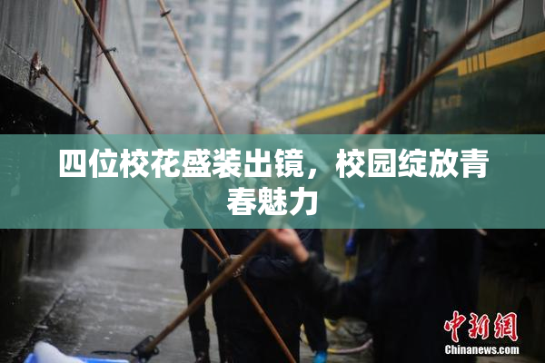 四位校花盛装出镜，校园绽放青春魅力