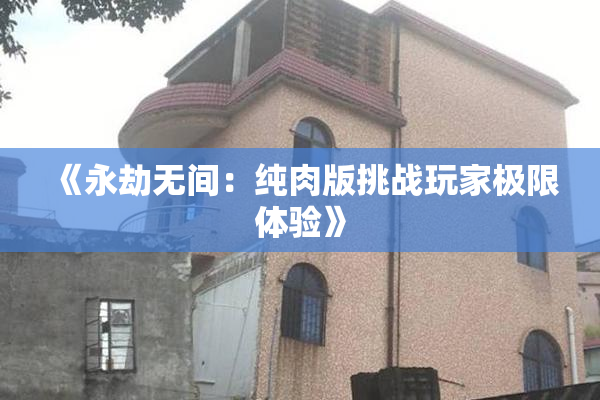 《永劫无间：纯肉版挑战玩家极限体验》