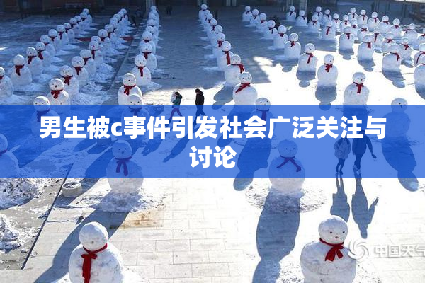 男生被c事件引发社会广泛关注与讨论