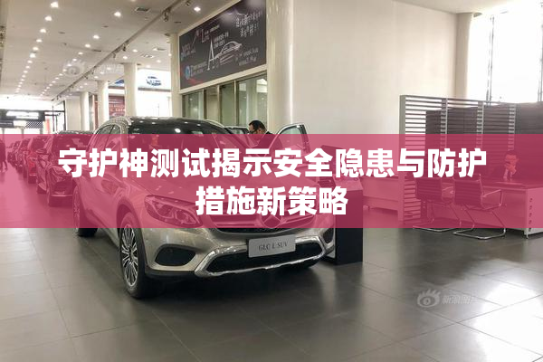 守护神测试揭示安全隐患与防护措施新策略