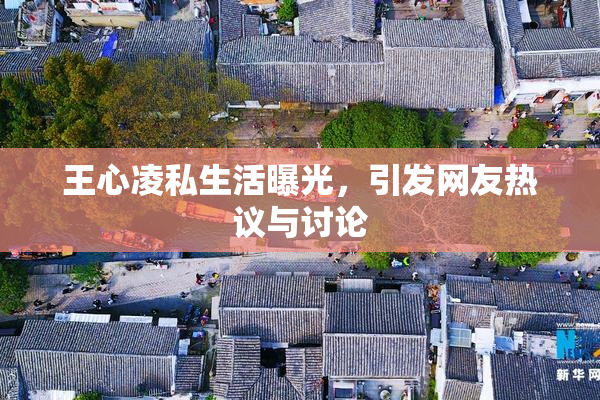 王心凌私生活曝光，引发网友热议与讨论