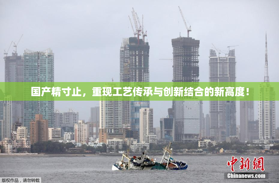 国产精寸止，重现工艺传承与创新结合的新高度！