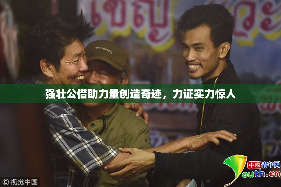 强壮公借助力量创造奇迹，力证实力惊人