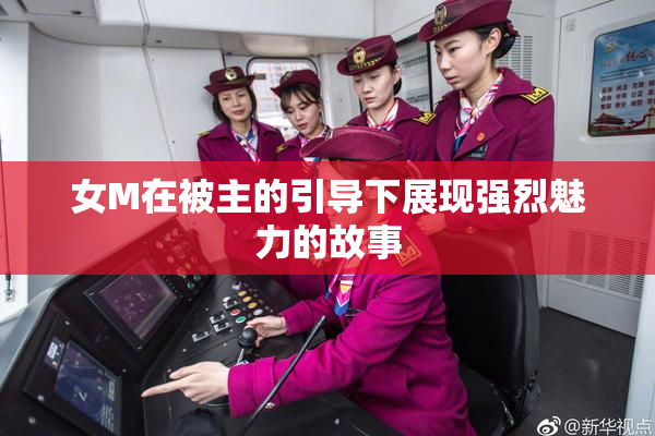 女M在被主的引导下展现强烈魅力的故事