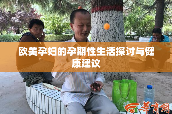 欧美孕妇的孕期性生活探讨与健康建议