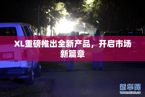 XL重磅推出全新产品，开启市场新篇章
