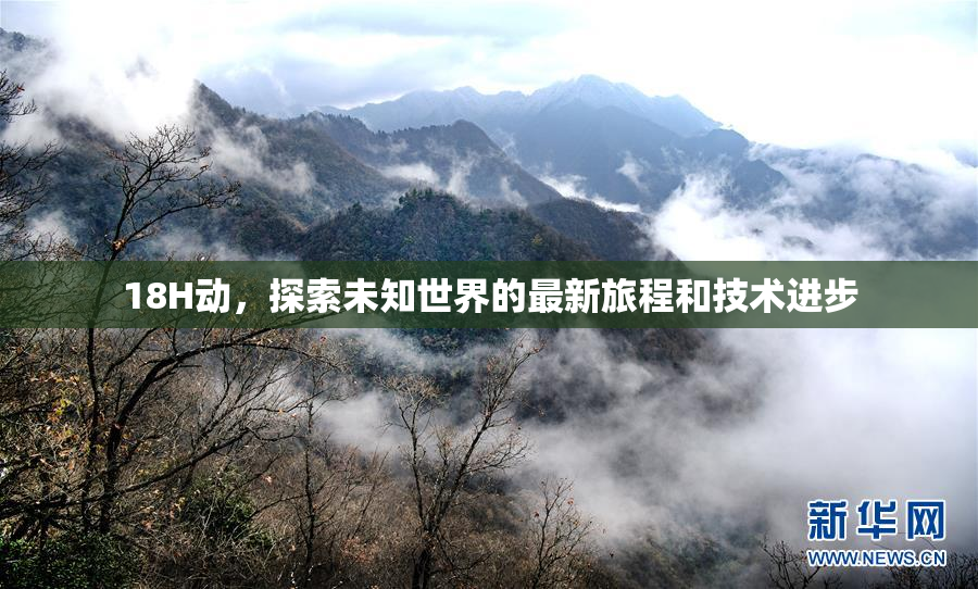 18H动，探索未知世界的最新旅程和技术进步