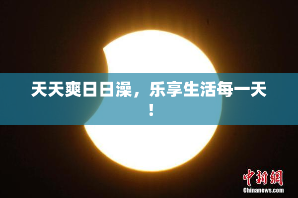 天天爽日日澡，乐享生活每一天！